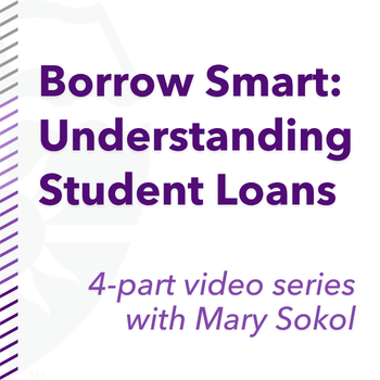 Borrow Smart: Understanding Student Loans, a four-part video series with Mary Sokol.